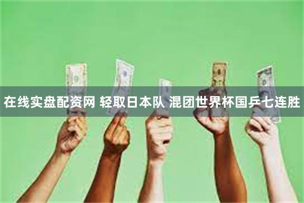 在线实盘配资网 轻取日本队 混团世界杯国乒七连胜