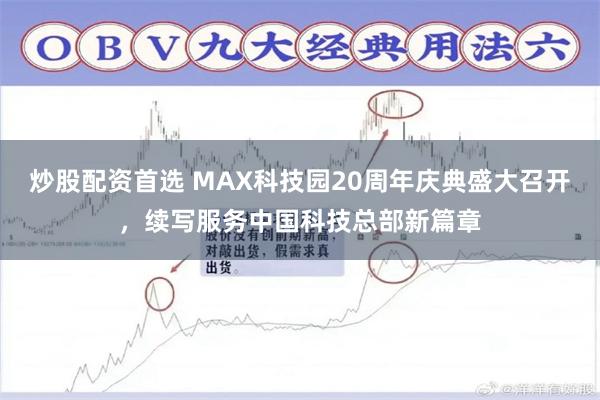 炒股配资首选 MAX科技园20周年庆典盛大召开，续写服务中国科技总部新篇章