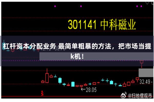 杠杆资本分配业务 最简单粗暴的方法,把市场当提k机!