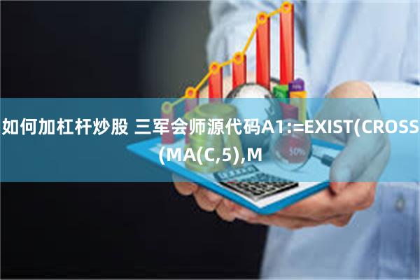 如何加杠杆炒股 三军会师源代码A1:=EXIST(CROSS(MA(C,5),M