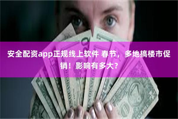 安全配资app正规线上软件 春节，多地搞楼市促销！影响有多大？