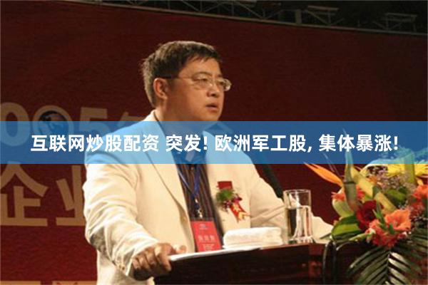 互联网炒股配资 突发! 欧洲军工股, 集体暴涨!