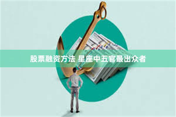 股票融资方法 星座中五官最出众者