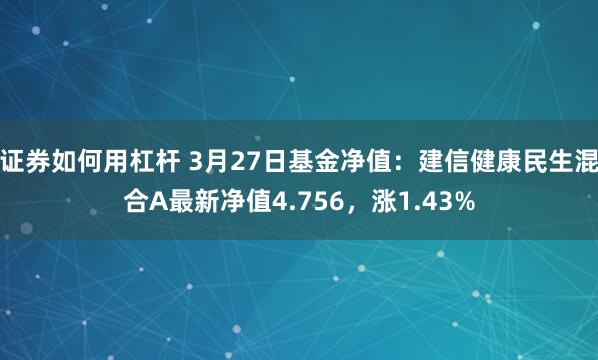 证券如何用杠杆 3月27日基金净值：建信健康民生混合A最新净值4.756，涨1.43%