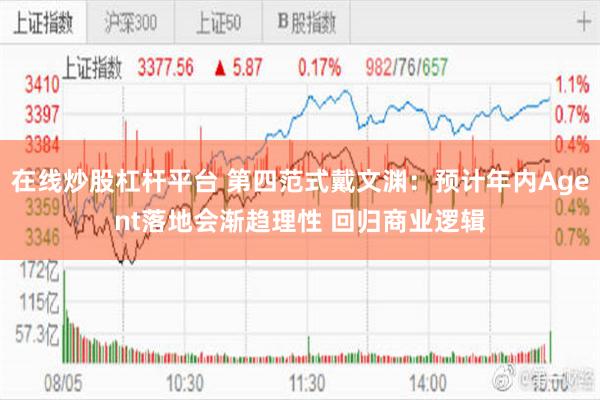 在线炒股杠杆平台 第四范式戴文渊：预计年内Agent落地会渐趋理性 回归商业逻辑