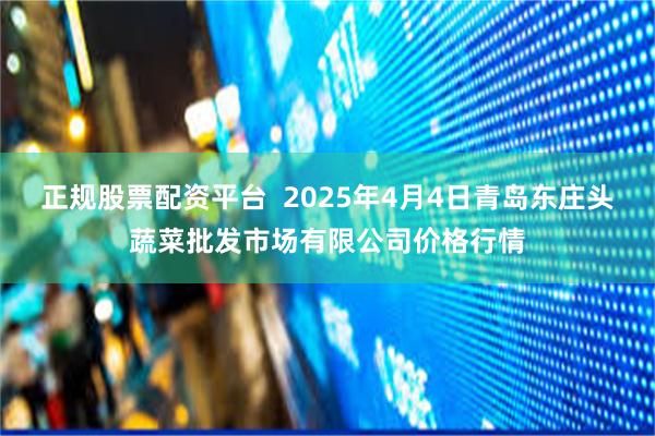 正规股票配资平台  2025年4月4日青岛东庄头蔬菜批发市场有限公司价格行情