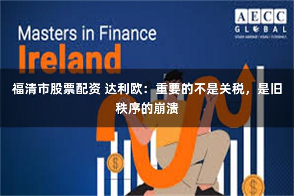 福清市股票配资 达利欧：重要的不是关税，是旧秩序的崩溃