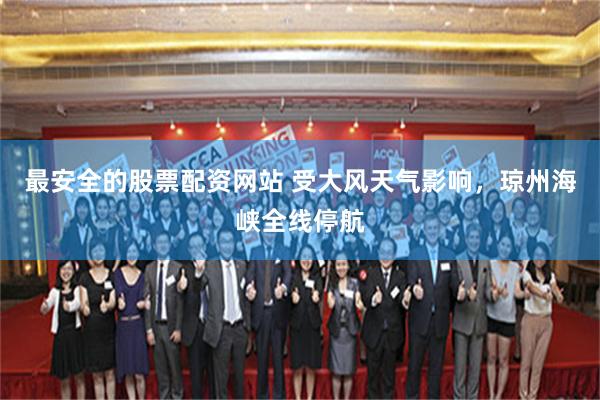 最安全的股票配资网站 受大风天气影响，琼州海峡全线停航