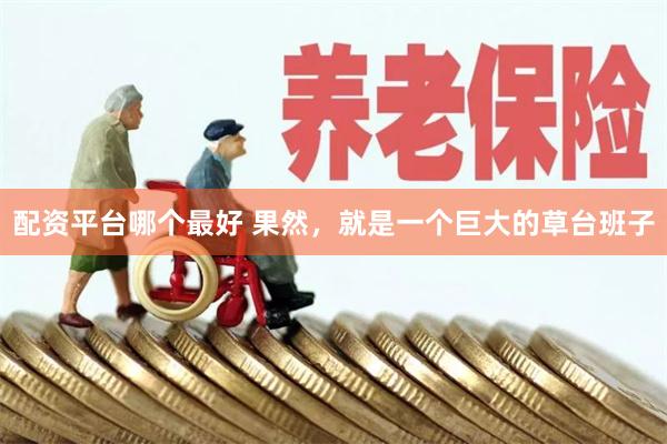 配资平台哪个最好 果然，就是一个巨大的草台班子