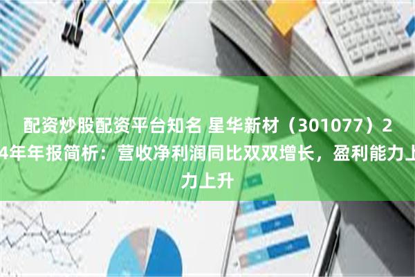 配资炒股配资平台知名 星华新材（301077）2024年年报简析：营收净利润同比双双增长，盈利能力上升