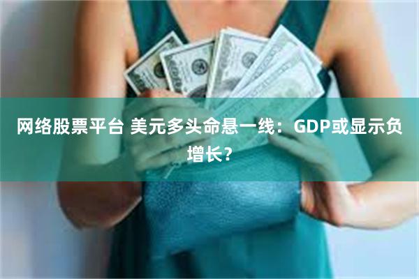 网络股票平台 美元多头命悬一线：GDP或显示负增长？