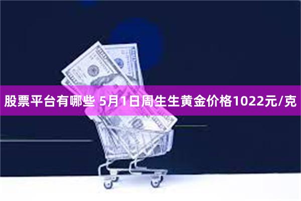 股票平台有哪些 5月1日周生生黄金价格1022元/克