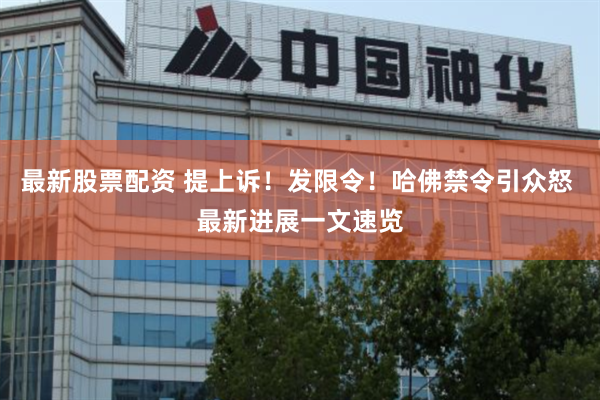 最新股票配资 提上诉！发限令！哈佛禁令引众怒 最新进展一文速览