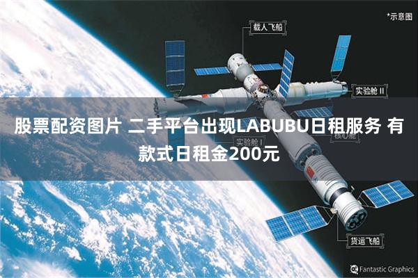 股票配资图片 二手平台出现LABUBU日租服务 有款式日租金200元