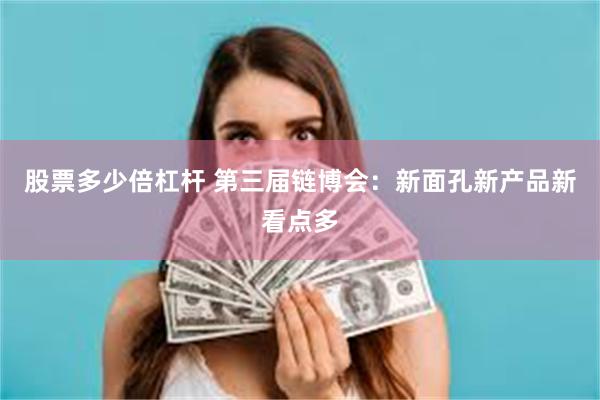 股票多少倍杠杆 第三届链博会：新面孔新产品新看点多