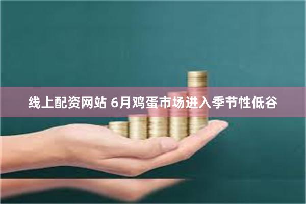 线上配资网站 6月鸡蛋市场进入季节性低谷
