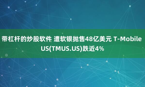 带杠杆的炒股软件 遭软银抛售48亿美元 T-Mobile US(TMUS.US)跌近4%