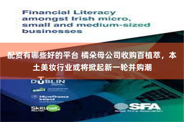 配资有哪些好的平台 橘朵母公司收购百植萃，本土美妆行业或将掀起新一轮并购潮
