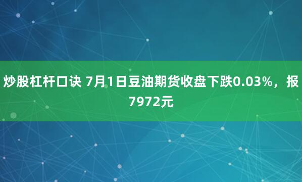炒股杠杆口诀 7月1日豆油期货收盘下跌0.03%，报7972元
