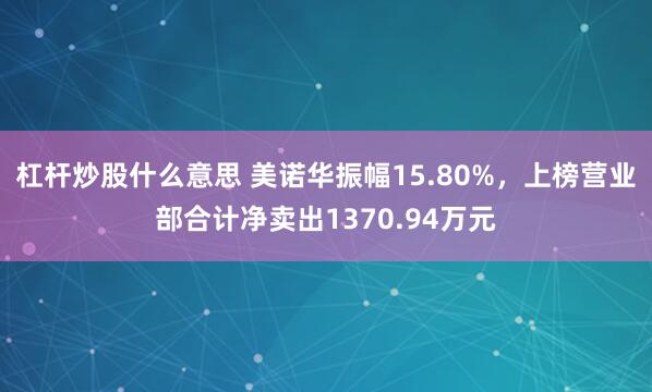 杠杆炒股什么意思 美诺华振幅15.80%，上榜营业部合计净卖出1370.94万元